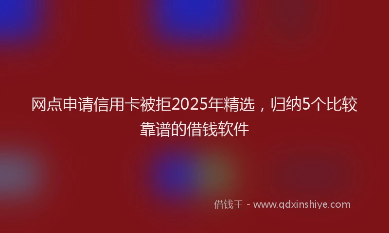 网点申请信用卡被拒2025年精选，归纳5个比较靠谱的借钱软件