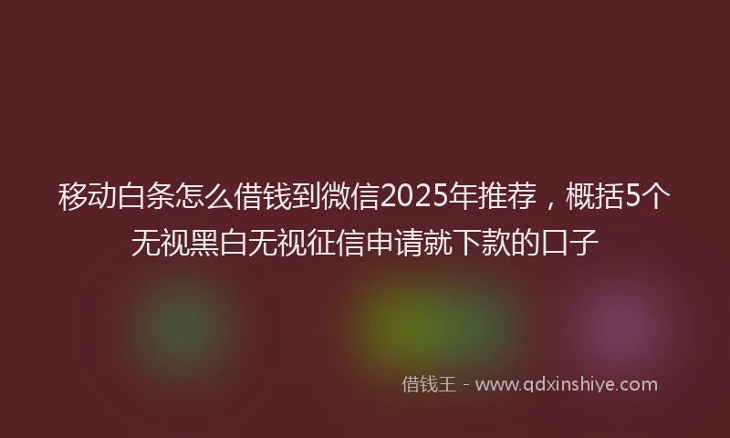 移动白条怎么借钱到微信2025年推荐，概括5个无视黑白无视征信申请就下款的口子