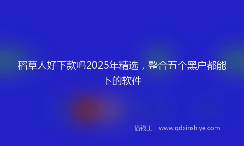 稻草人好下款吗2025年精选，整合五个黑户都能下的软件