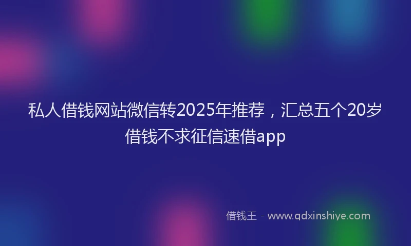 私人借钱网站微信转2025年推荐，汇总五个20岁借钱不求征信速借app