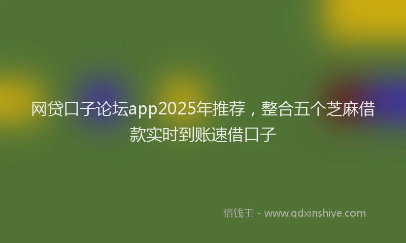 网贷口子论坛app2025年推荐，整合五个芝麻借款实时到账速借口子
