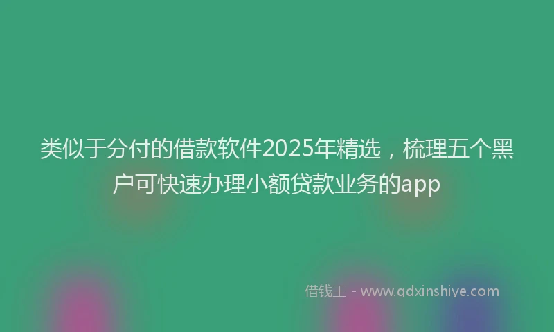 类似于分付的借款软件2025年精选，梳理五个黑户可快速办理小额贷款业务的app