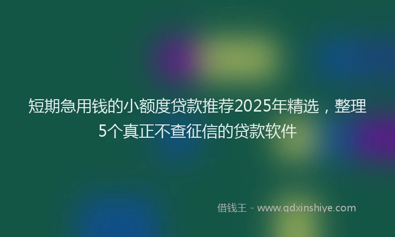 短期急用钱的小额度贷款推荐2025年精选，整理5个真正不查征信的贷款软件