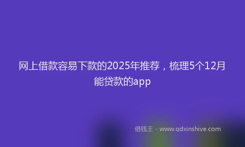 网上借款容易下款的2025年推荐，梳理5个12月能贷款的app