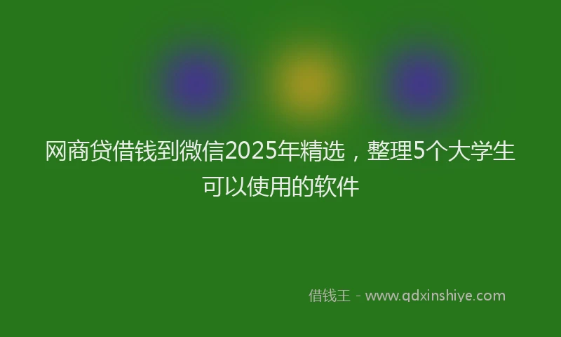 网商贷借钱到微信2025年精选，整理5个大学生可以使用的软件