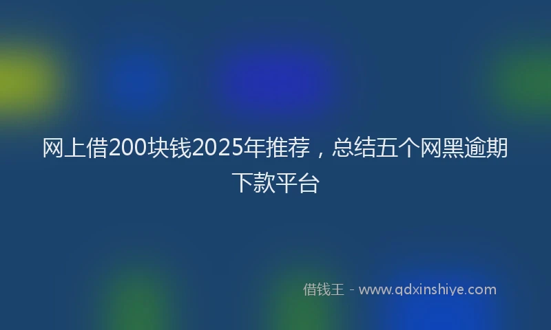网上借200块钱2025年推荐，总结五个网黑逾期下款平台