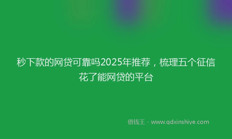 秒下款的网贷可靠吗2025年推荐，梳理五个征信花了能网贷的平台