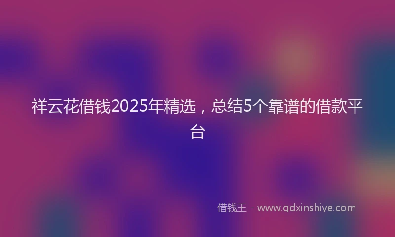 祥云花借钱2025年精选，总结5个靠谱的借款平台