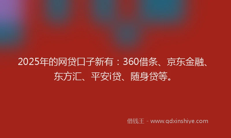 2025年的网贷口子新有：360借条、京东金融、东方汇、平安i贷、随身贷等。