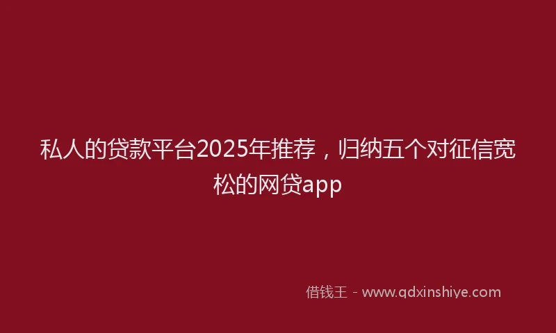 私人的贷款平台2025年推荐，归纳五个对征信宽松的网贷app
