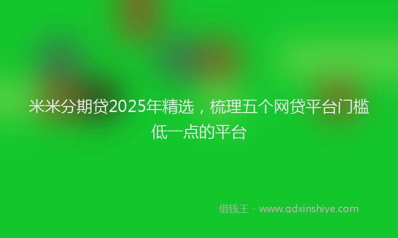 米米分期贷2025年精选，梳理五个网贷平台门槛低一点的平台