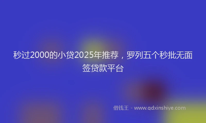 秒过2000的小贷2025年推荐，罗列五个秒批无面签贷款平台