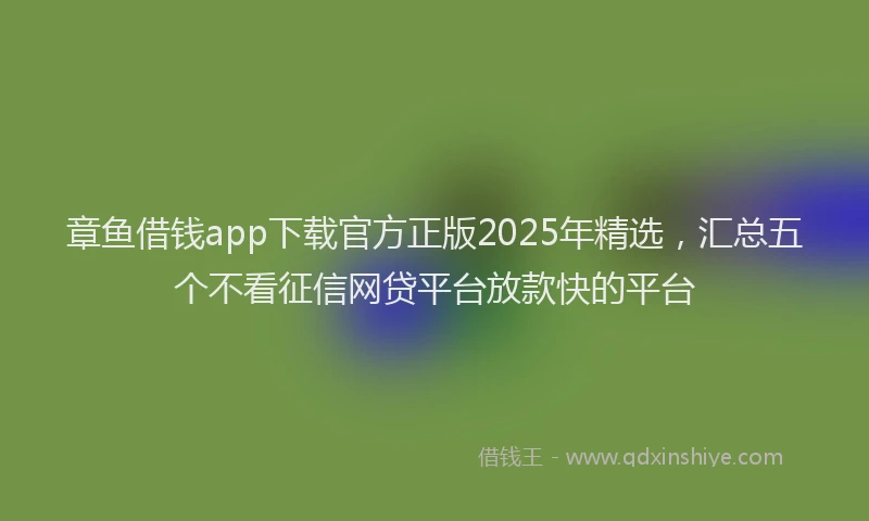 章鱼借钱app下载官方正版2025年精选，汇总五个不看征信网贷平台放款快的平台