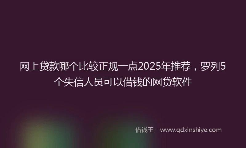 网上贷款哪个比较正规一点2025年推荐，罗列5个失信人员可以借钱的网贷软件