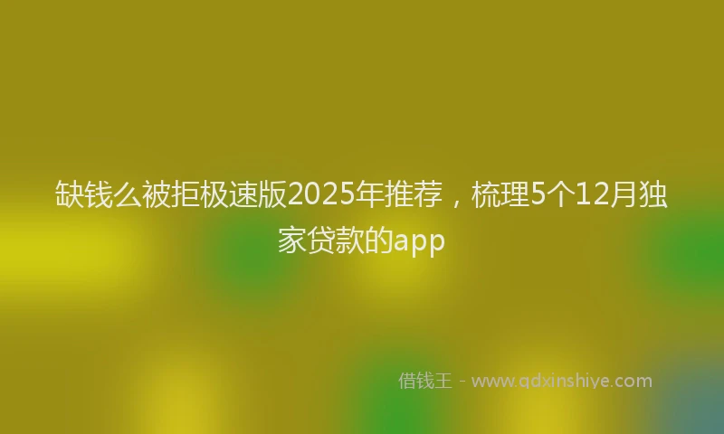 缺钱么被拒极速版2025年推荐，梳理5个12月独家贷款的app