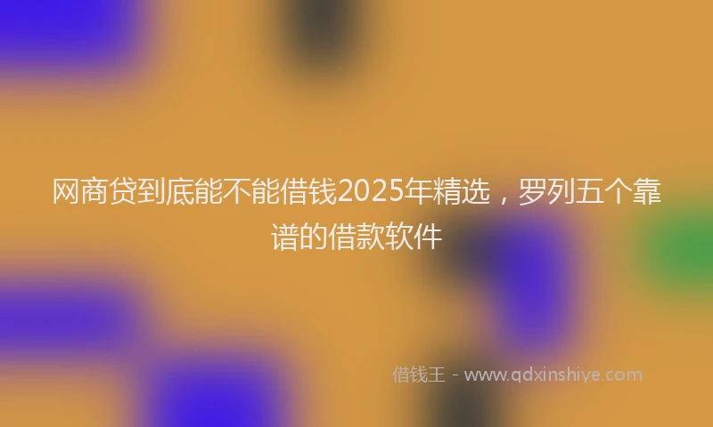 网商贷到底能不能借钱2025年精选，罗列五个靠谱的借款软件