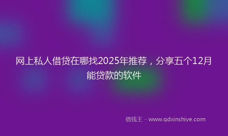 网上私人借贷在哪找2025年推荐，分享五个12月能贷款的软件