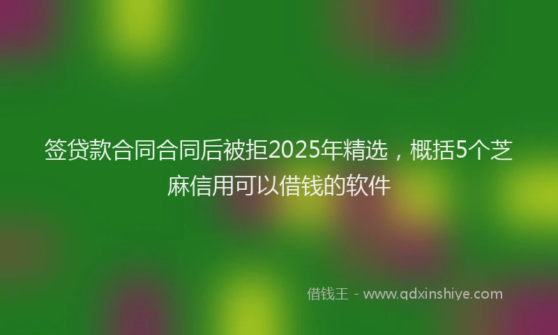 签贷款合同合同后被拒2025年精选，概括5个芝麻信用可以借钱的软件