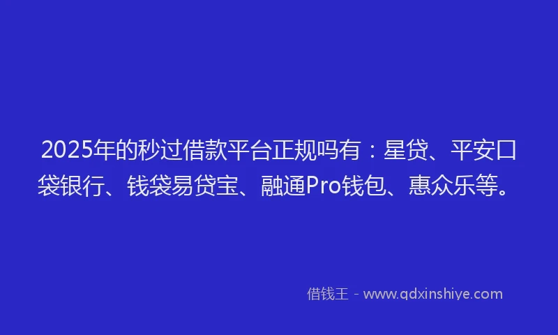 2025年的秒过借款平台正规吗有：星贷、平安口袋银行、钱袋易贷宝、融通Pro钱包、惠众乐等。