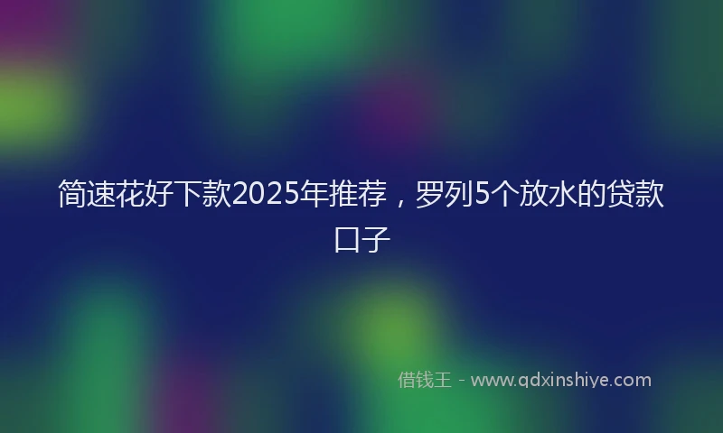 简速花好下款2025年推荐，罗列5个放水的贷款口子