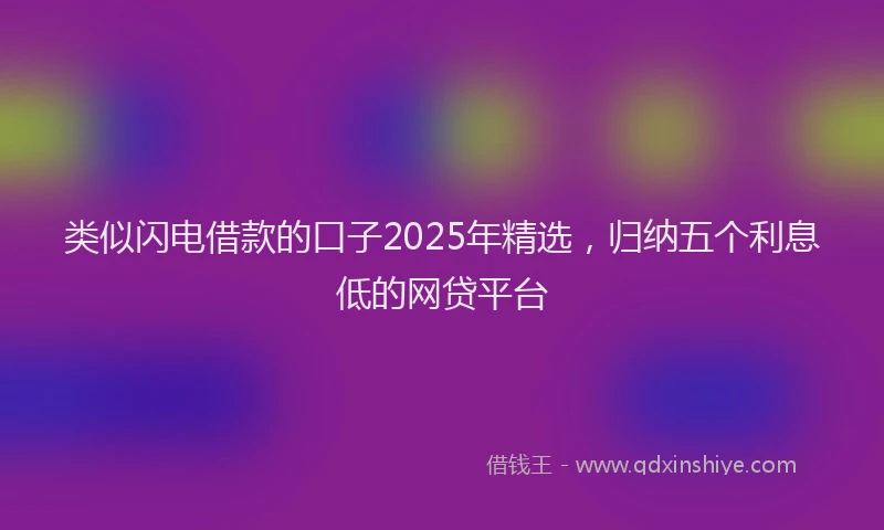 类似闪电借款的口子2025年精选，归纳五个利息低的网贷平台