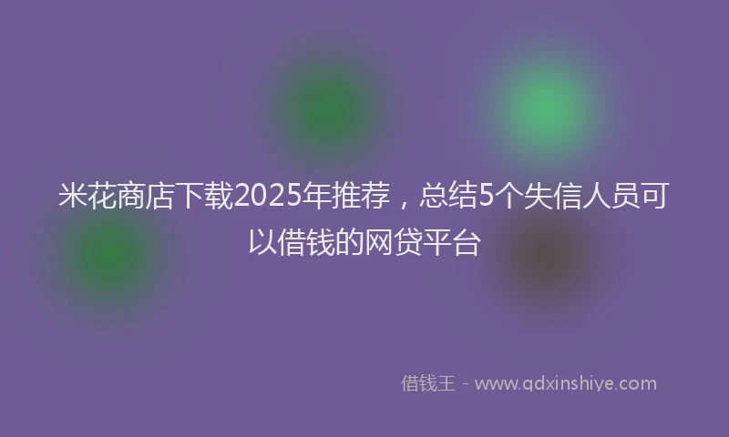 米花商店下载2025年推荐，总结5个失信人员可以借钱的网贷平台