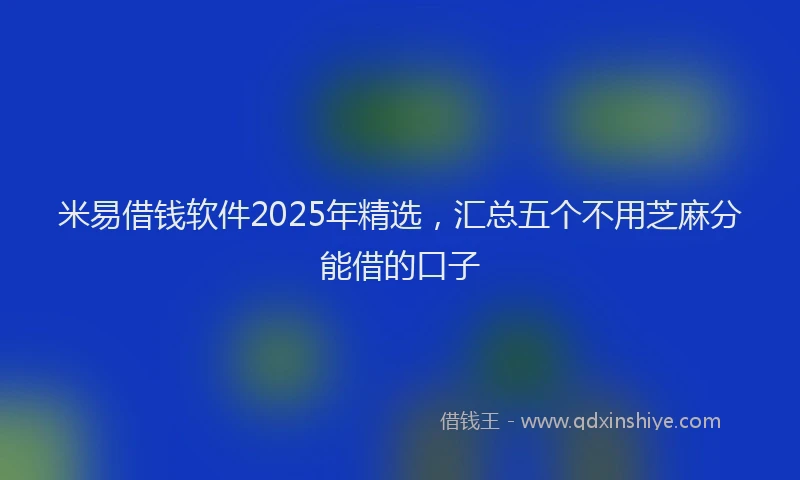 米易借钱软件2025年精选，汇总五个不用芝麻分能借的口子