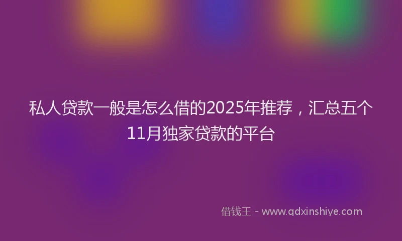 私人贷款一般是怎么借的2025年推荐，汇总五个11月独家贷款的平台