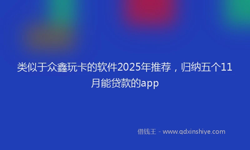 类似于众鑫玩卡的软件2025年推荐，归纳五个11月能贷款的app