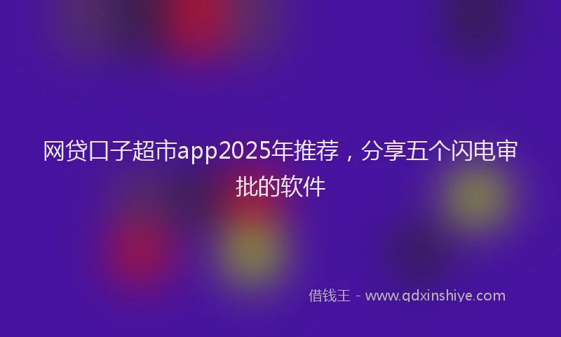 网贷口子超市app2025年推荐，分享五个闪电审批的软件