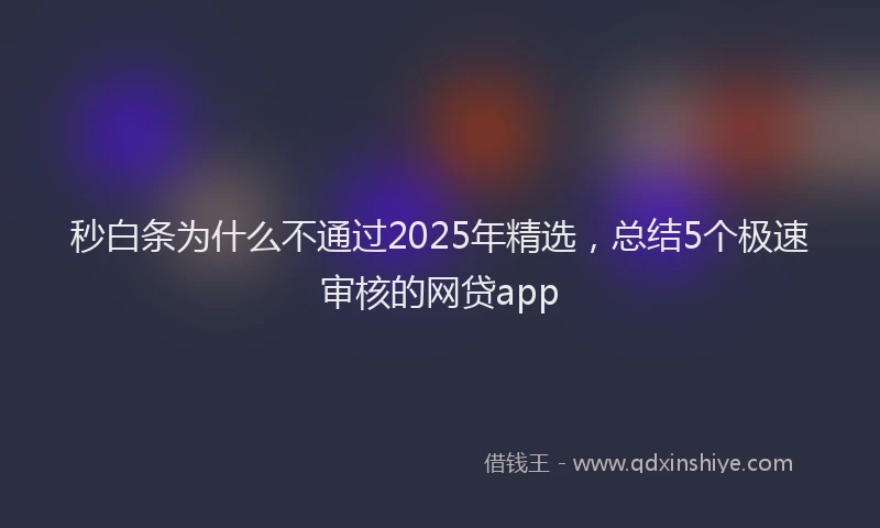 秒白条为什么不通过2025年精选，总结5个极速审核的网贷app