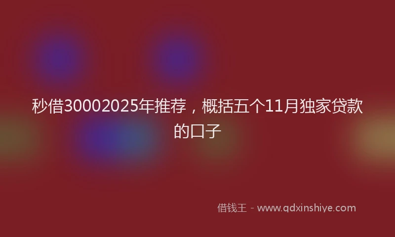 秒借30002025年推荐，概括五个11月独家贷款的口子