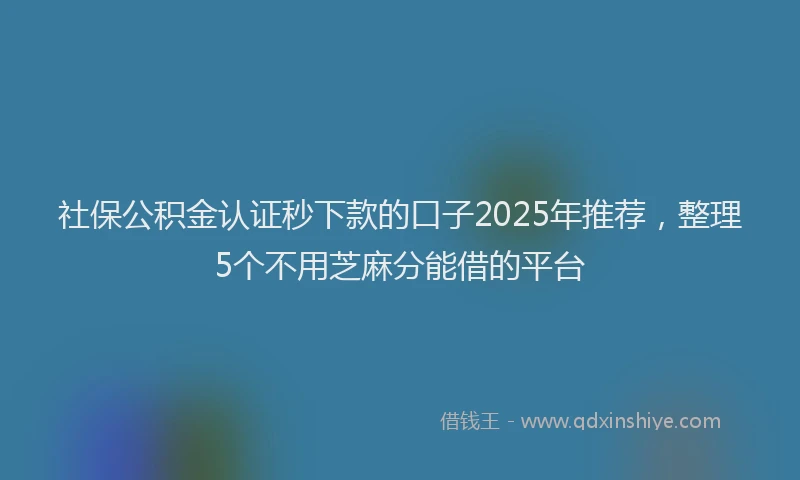 社保公积金认证秒下款的口子2025年推荐，整理5个不用芝麻分能借的平台