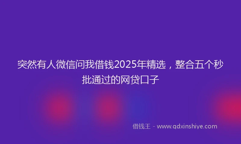 突然有人微信问我借钱2025年精选，整合五个秒批通过的网贷口子