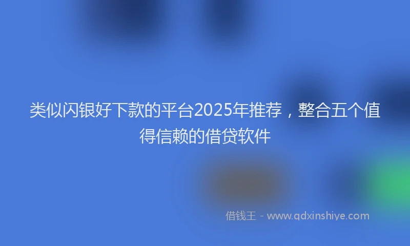 类似闪银好下款的平台2025年推荐，整合五个值得信赖的借贷软件