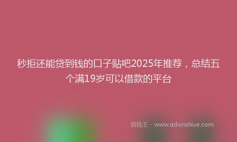 秒拒还能贷到钱的口子贴吧2025年推荐，总结五个满19岁可以借款的平台