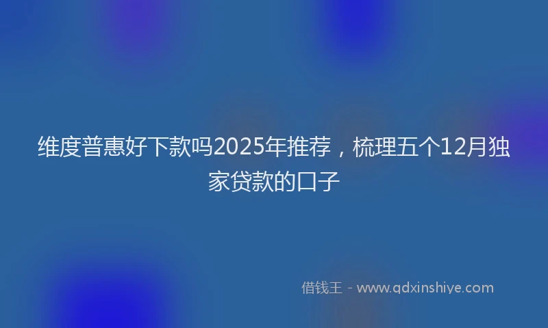 维度普惠好下款吗2025年推荐，梳理五个12月独家贷款的口子