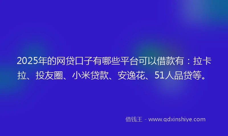 2025年的网贷口子有哪些平台可以借款有：拉卡拉、投友圈、小米贷款、安逸花、51人品贷等。