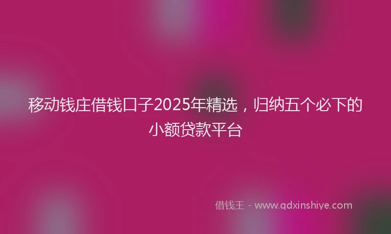 移动钱庄借钱口子2025年精选，归纳五个必下的小额贷款平台