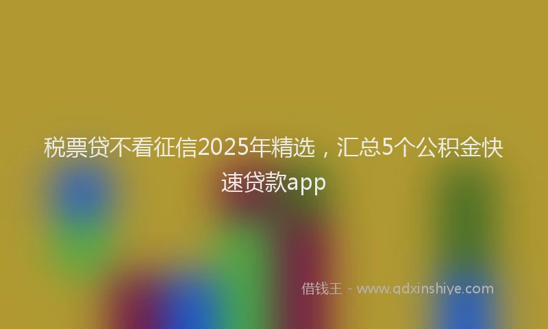 税票贷不看征信2025年精选，汇总5个公积金快速贷款app