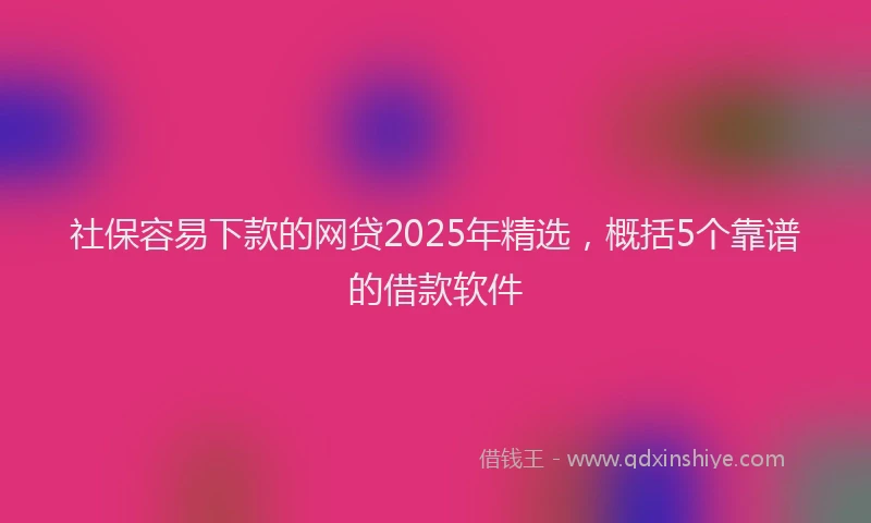 社保容易下款的网贷2025年精选，概括5个靠谱的借款软件