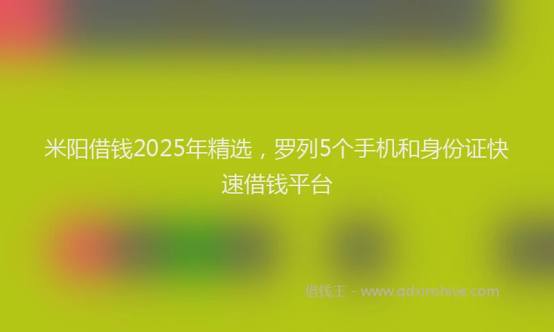 米阳借钱2025年精选，罗列5个手机和身份证快速借钱平台