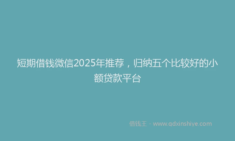 短期借钱微信2025年推荐，归纳五个比较好的小额贷款平台