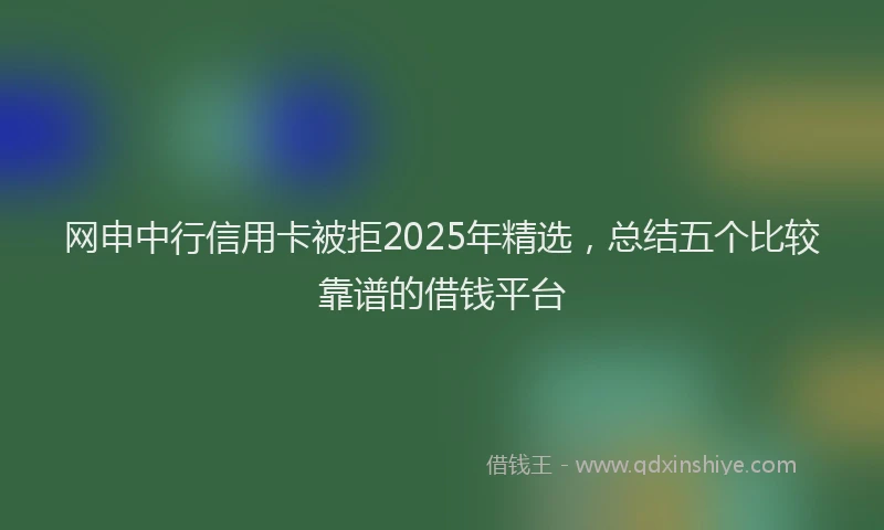 网申中行信用卡被拒2025年精选，总结五个比较靠谱的借钱平台