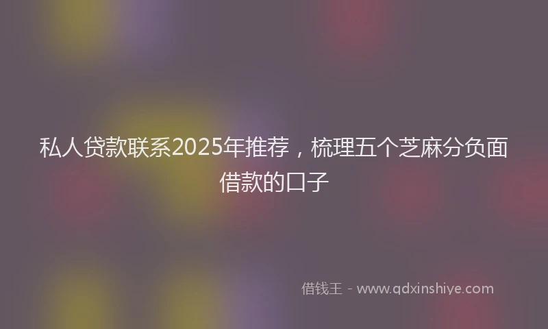 私人贷款联系2025年推荐，梳理五个芝麻分负面借款的口子