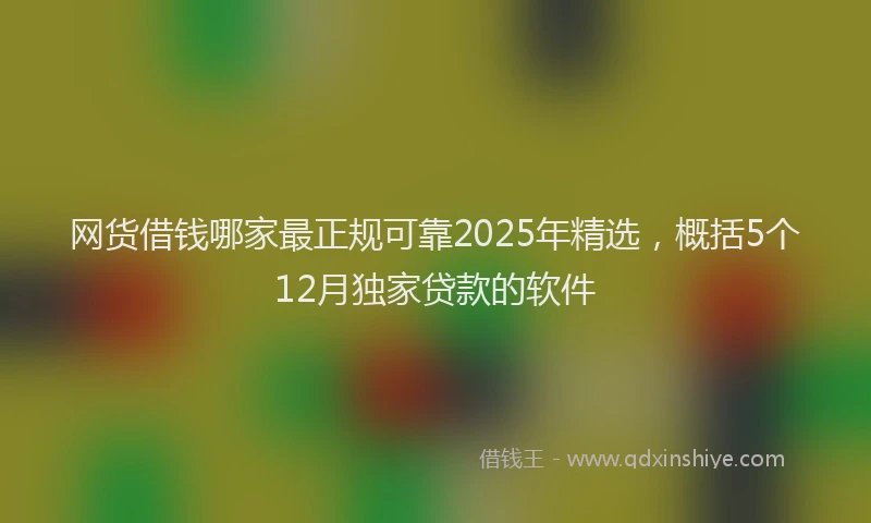 网货借钱哪家最正规可靠2025年精选，概括5个12月独家贷款的软件