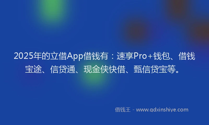 2025年的立借App借钱有：速享Pro+钱包、借钱宝途、信贷通、现金侠快借、甄信贷宝等。