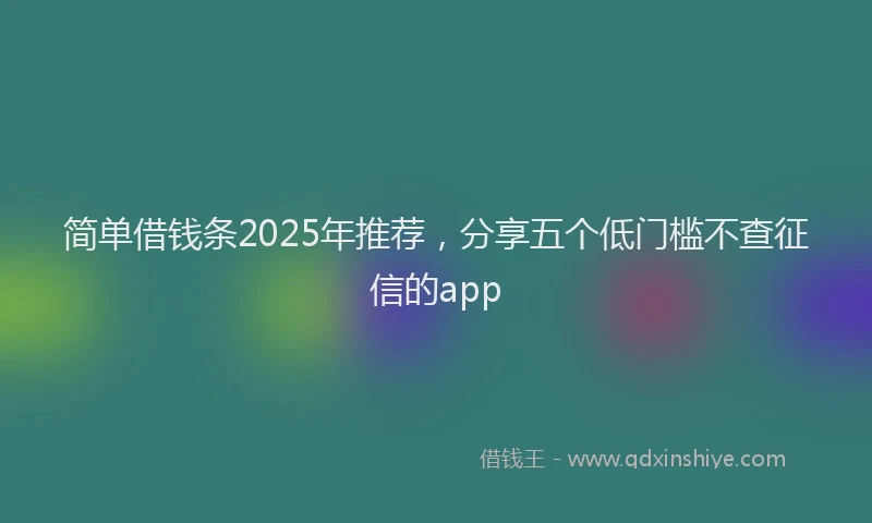 简单借钱条2025年推荐，分享五个低门槛不查征信的app