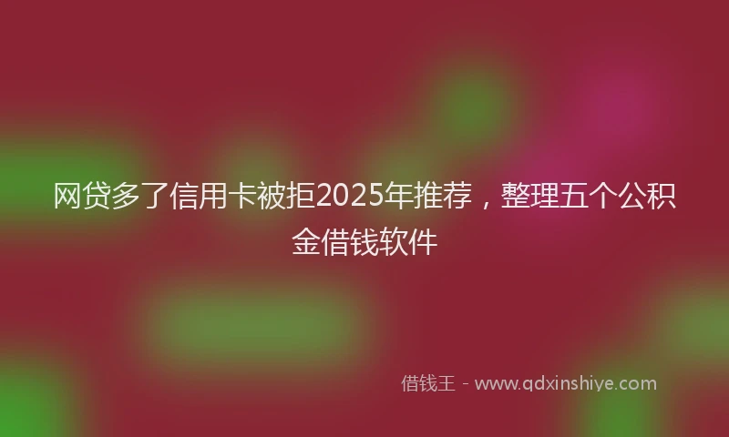 网贷多了信用卡被拒2025年推荐，整理五个公积金借钱软件
