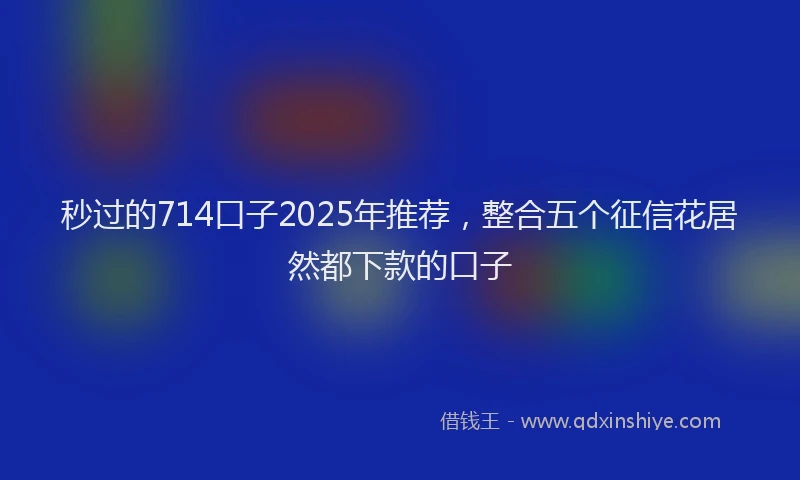 秒过的714口子2025年推荐，整合五个征信花居然都下款的口子